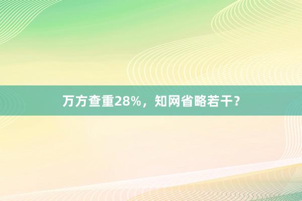 万方查重28%，知网省略若干？